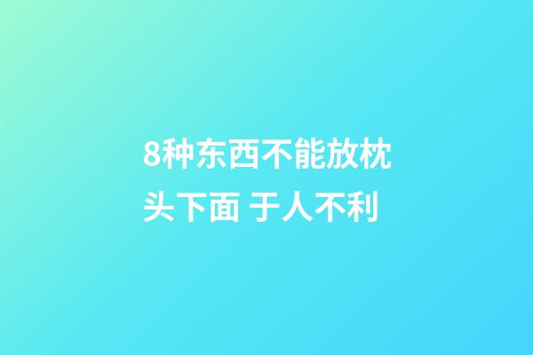 8种东西不能放枕头下面 于人不利